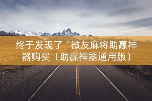 终于发现了“微友麻将助赢神器购买（助赢神器通用版）