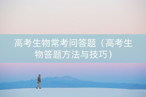 高考生物常考问答题（高考生物答题方法与技巧）