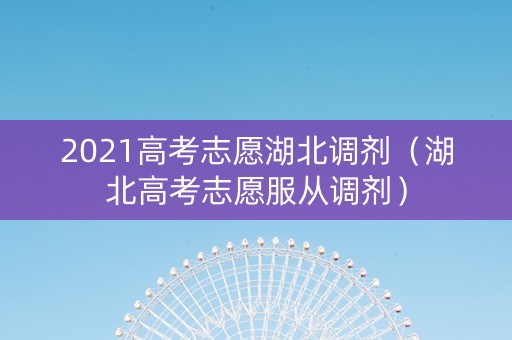 2021高考志愿湖北调剂（湖北高考志愿服从调剂）