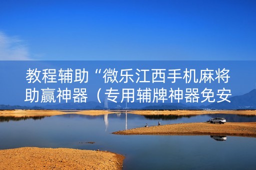 教程辅助“微乐江西手机麻将助赢神器（专用辅牌神器免安装）