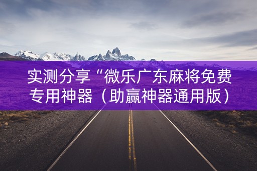 实测分享“微乐广东麻将免费专用神器（助赢神器通用版）