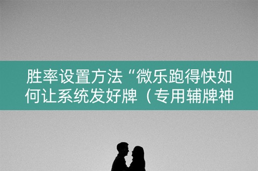 胜率设置方法“微乐跑得快如何让系统发好牌（专用辅牌神器免安装）