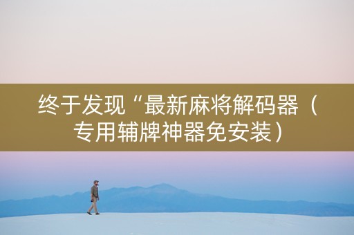 终于发现“最新麻将解码器（专用辅牌神器免安装）
