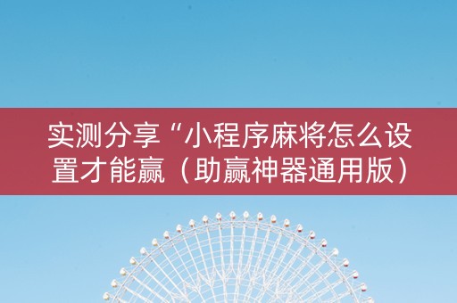 实测分享“小程序麻将怎么设置才能赢（助赢神器通用版）