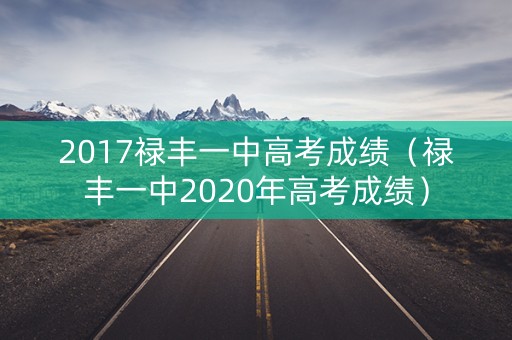 2017禄丰一中高考成绩（禄丰一中2020年高考成绩）