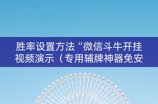 胜率设置方法“微信斗牛开挂视频演示（专用辅牌神器免安装）