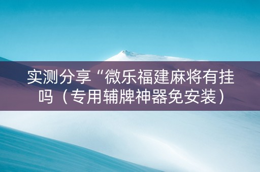 实测分享“微乐福建麻将有挂吗（专用辅牌神器免安装）