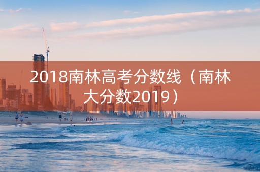 2018南林高考分数线（南林大分数2019）
