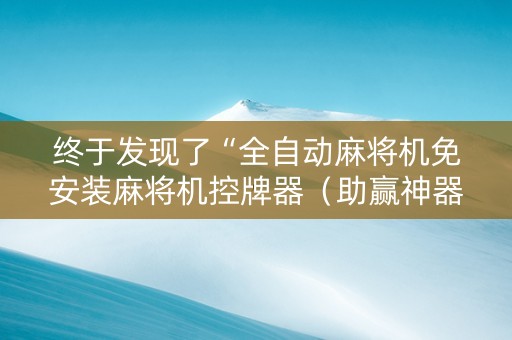 终于发现了“全自动麻将机免安装麻将机控牌器（助赢神器通用版）