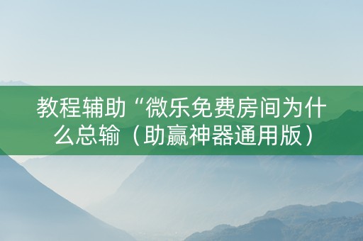 教程辅助“微乐免费房间为什么总输（助赢神器通用版）