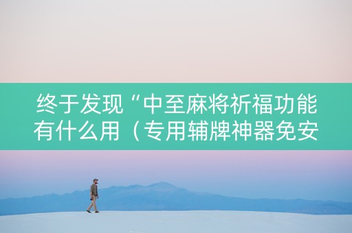 终于发现“中至麻将祈福功能有什么用（专用辅牌神器免安装）