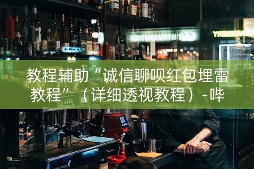 教程辅助“诚信聊呗红包埋雷教程”（详细透视教程）-哔哩哔哩