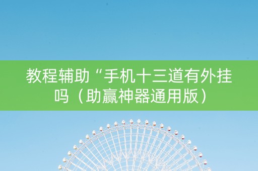 教程辅助“手机十三道有外挂吗（助赢神器通用版）