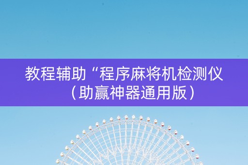 教程辅助“程序麻将机检测仪（助赢神器通用版）