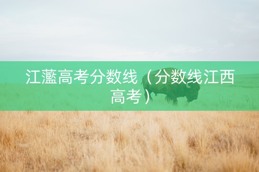 江蘫高考分数线（分数线江西高考）