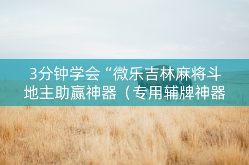 3分钟学会“微乐吉林麻将斗地主助赢神器（专用辅牌神器免安装）