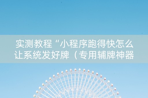 实测教程“小程序跑得快怎么让系统发好牌（专用辅牌神器免安装）