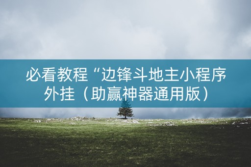 必看教程“边锋斗地主小程序外挂（助赢神器通用版）