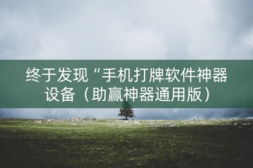 终于发现“手机打牌软件神器设备（助赢神器通用版）