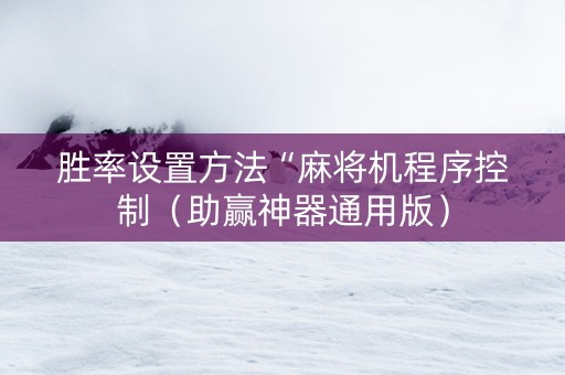 胜率设置方法“麻将机程序控制（助赢神器通用版）