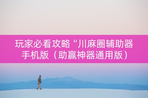 玩家必看攻略“川麻圈辅助器手机版（助赢神器通用版）
