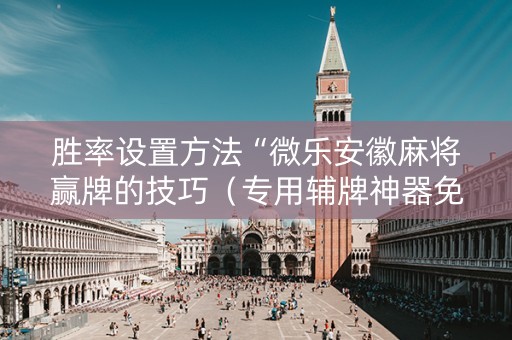 胜率设置方法“微乐安徽麻将赢牌的技巧（专用辅牌神器免安装）