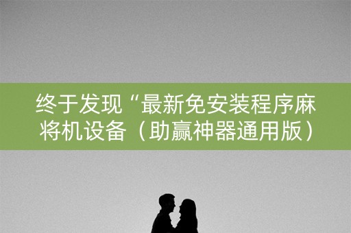 终于发现“最新免安装程序麻将机设备（助赢神器通用版）