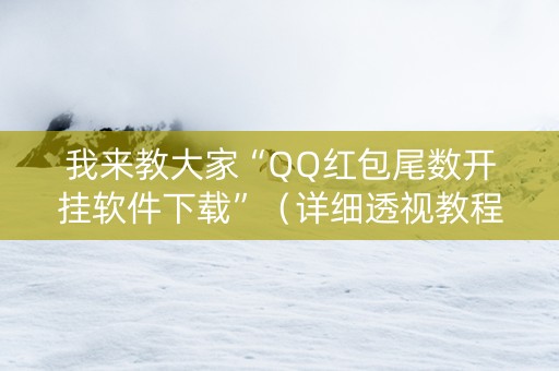我来教大家“QQ红包尾数开挂软件下载”（详细透视教程）-哔哩哔哩