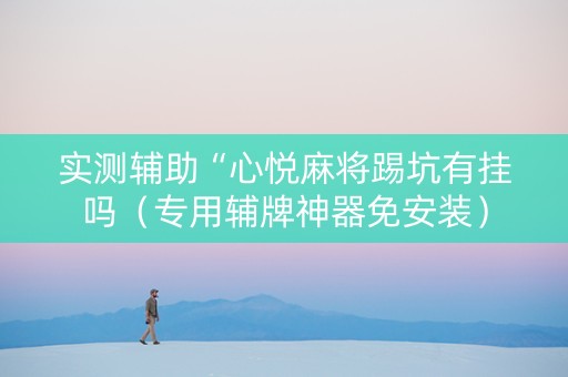 实测辅助“心悦麻将踢坑有挂吗（专用辅牌神器免安装）