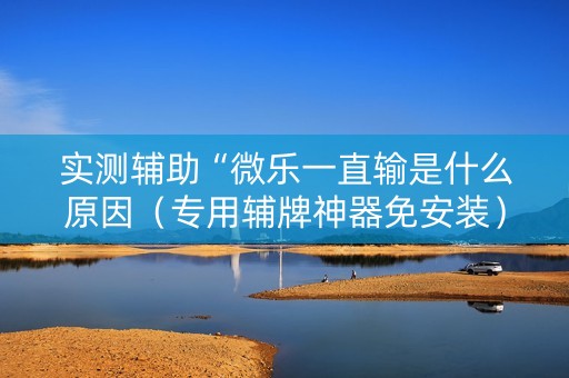 实测辅助“微乐一直输是什么原因（专用辅牌神器免安装）