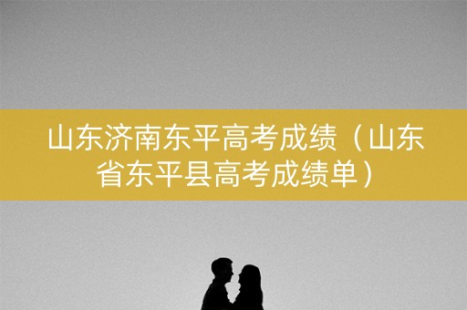 山东济南东平高考成绩（山东省东平县高考成绩单）