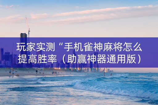 玩家实测“手机雀神麻将怎么提高胜率（助赢神器通用版）