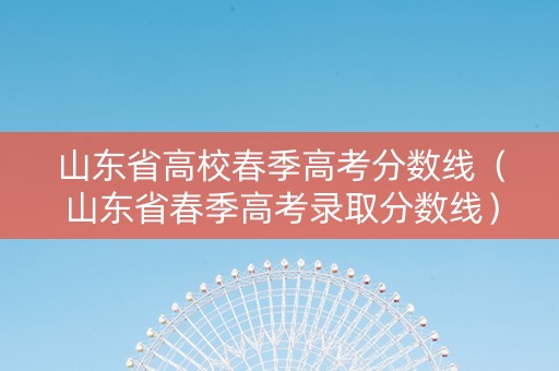 山东省高校春季高考分数线（山东省春季高考录取分数线）