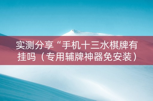 实测分享“手机十三水棋牌有挂吗（专用辅牌神器免安装）