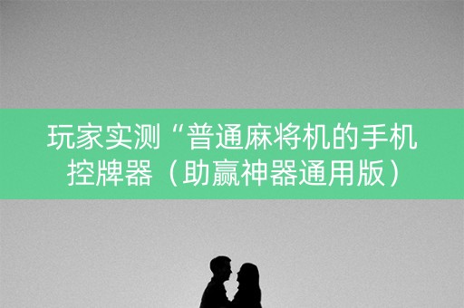 玩家实测“普通麻将机的手机控牌器（助赢神器通用版）
