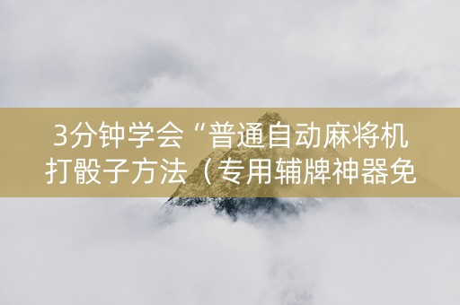 3分钟学会“普通自动麻将机打骰子方法（专用辅牌神器免安装）
