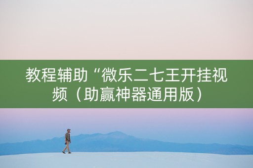 教程辅助“微乐二七王开挂视频（助赢神器通用版）