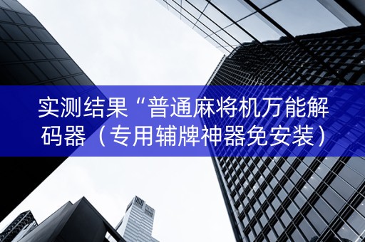 实测结果“普通麻将机万能解码器（专用辅牌神器免安装）