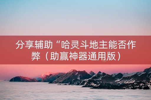 分享辅助“哈灵斗地主能否作弊（助赢神器通用版）