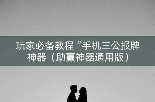 玩家必备教程“手机三公报牌神器（助赢神器通用版）