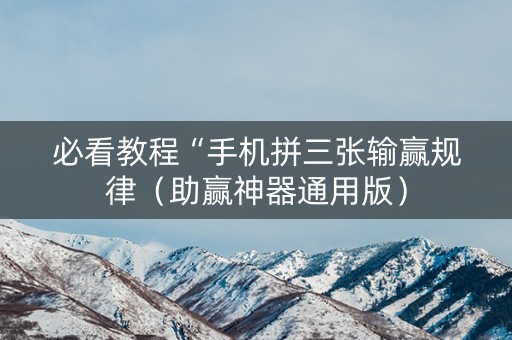 必看教程“手机拼三张输赢规律（助赢神器通用版）