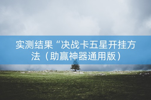 实测结果“决战卡五星开挂方法（助赢神器通用版）