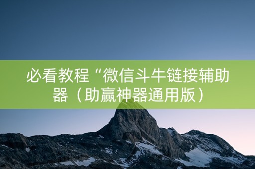 必看教程“微信斗牛链接辅助器（助赢神器通用版）