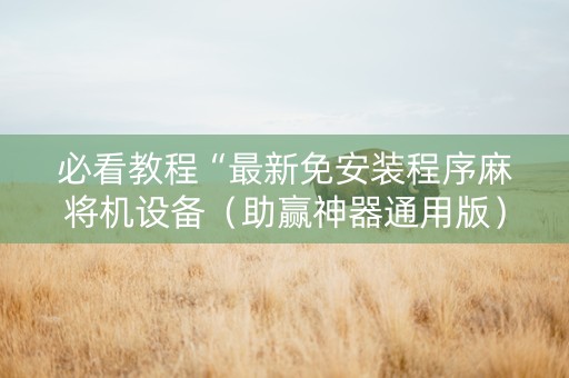 必看教程“最新免安装程序麻将机设备（助赢神器通用版）