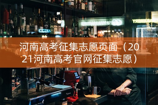 河南高考征集志愿页面（2021河南高考官网征集志愿）