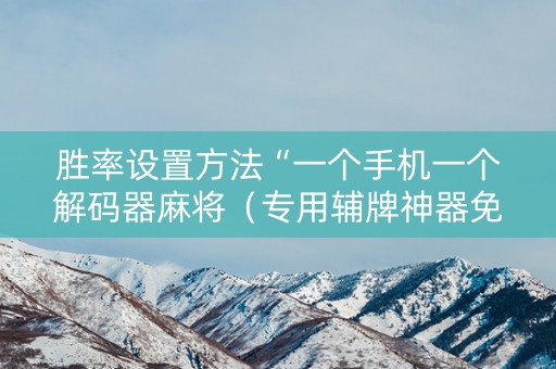 胜率设置方法“一个手机一个解码器麻将（专用辅牌神器免安装）
