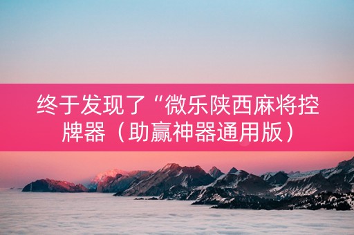 终于发现了“微乐陕西麻将控牌器（助赢神器通用版）