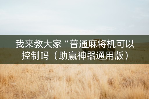 我来教大家“普通麻将机可以控制吗（助赢神器通用版）