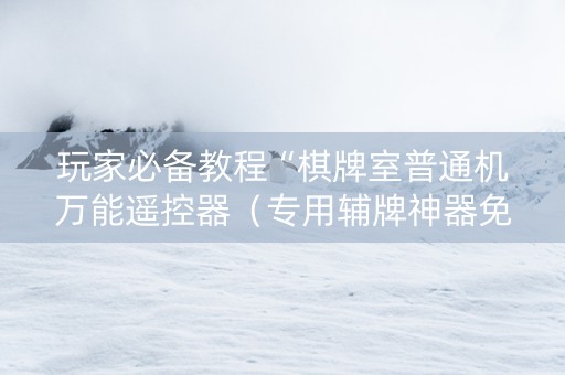 玩家必备教程“棋牌室普通机万能遥控器（专用辅牌神器免安装）