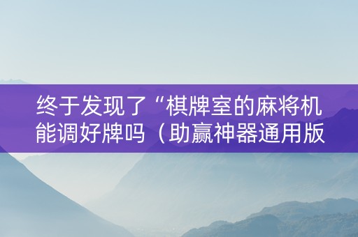 终于发现了“棋牌室的麻将机能调好牌吗（助赢神器通用版）